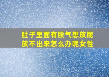 肚子里面有股气想放屁放不出来怎么办呢女性