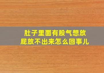 肚子里面有股气想放屁放不出来怎么回事儿