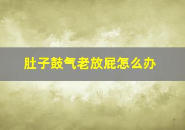 肚子鼓气老放屁怎么办