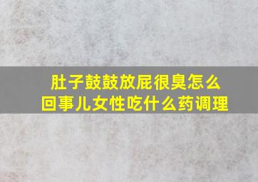 肚子鼓鼓放屁很臭怎么回事儿女性吃什么药调理