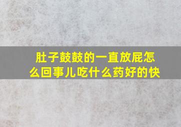 肚子鼓鼓的一直放屁怎么回事儿吃什么药好的快