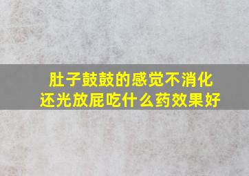 肚子鼓鼓的感觉不消化还光放屁吃什么药效果好