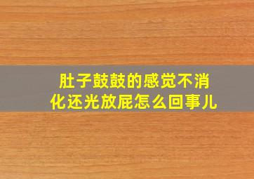 肚子鼓鼓的感觉不消化还光放屁怎么回事儿