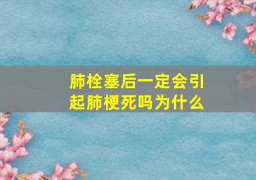 肺栓塞后一定会引起肺梗死吗为什么