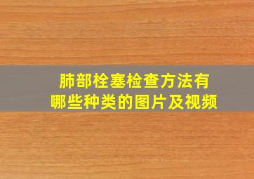 肺部栓塞检查方法有哪些种类的图片及视频