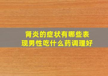 肾炎的症状有哪些表现男性吃什么药调理好