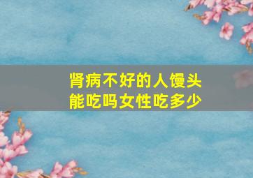 肾病不好的人馒头能吃吗女性吃多少