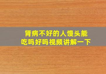 肾病不好的人馒头能吃吗好吗视频讲解一下