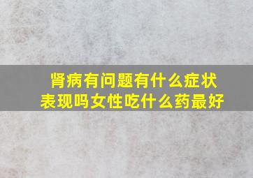 肾病有问题有什么症状表现吗女性吃什么药最好