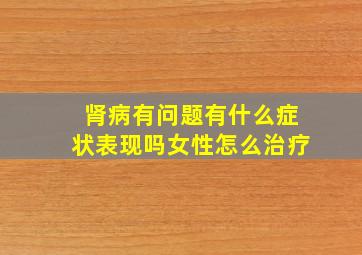 肾病有问题有什么症状表现吗女性怎么治疗