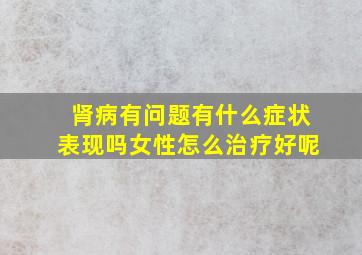 肾病有问题有什么症状表现吗女性怎么治疗好呢