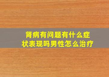 肾病有问题有什么症状表现吗男性怎么治疗