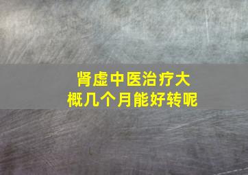 肾虚中医治疗大概几个月能好转呢