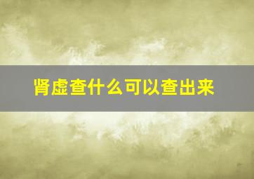 肾虚查什么可以查出来