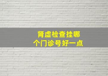 肾虚检查挂哪个门诊号好一点