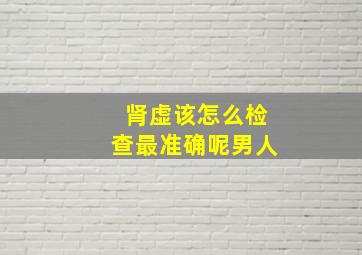 肾虚该怎么检查最准确呢男人