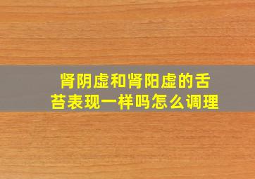 肾阴虚和肾阳虚的舌苔表现一样吗怎么调理