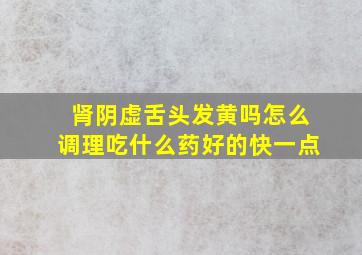 肾阴虚舌头发黄吗怎么调理吃什么药好的快一点