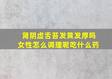 肾阴虚舌苔发黄发厚吗女性怎么调理呢吃什么药