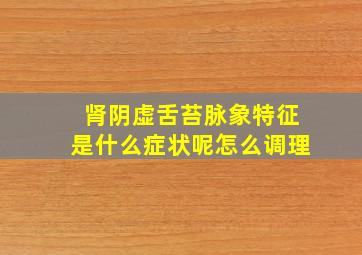 肾阴虚舌苔脉象特征是什么症状呢怎么调理