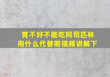 胃不好不能吃阿司匹林用什么代替呢视频讲解下