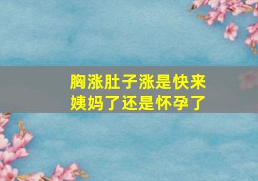 胸涨肚子涨是快来姨妈了还是怀孕了