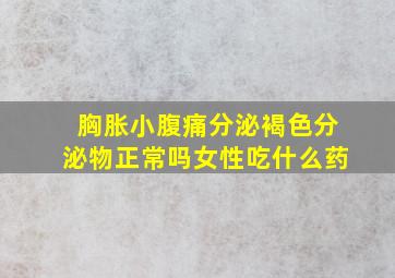 胸胀小腹痛分泌褐色分泌物正常吗女性吃什么药