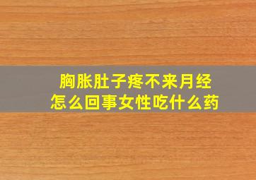 胸胀肚子疼不来月经怎么回事女性吃什么药