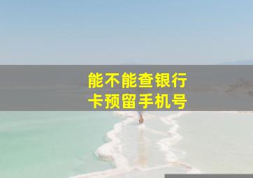 能不能查银行卡预留手机号