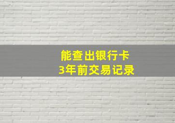 能查出银行卡3年前交易记录