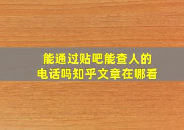 能通过贴吧能查人的电话吗知乎文章在哪看