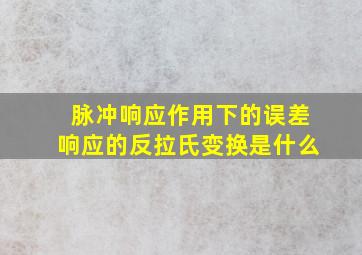 脉冲响应作用下的误差响应的反拉氏变换是什么