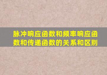 脉冲响应函数和频率响应函数和传递函数的关系和区别