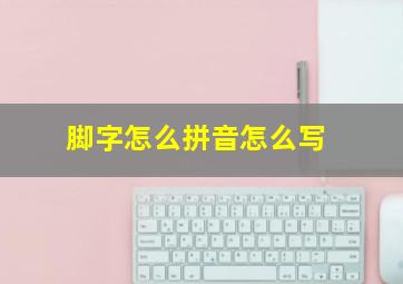 脚字怎么拼音怎么写