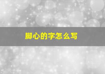 脚心的字怎么写