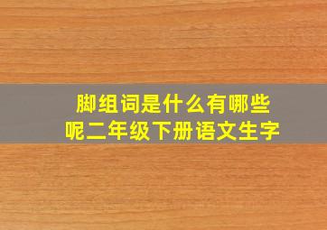 脚组词是什么有哪些呢二年级下册语文生字