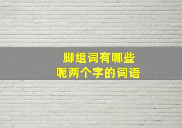 脚组词有哪些呢两个字的词语