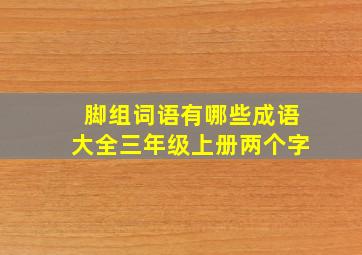 脚组词语有哪些成语大全三年级上册两个字