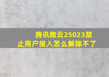 腾讯微云25023禁止用户接入怎么解除不了