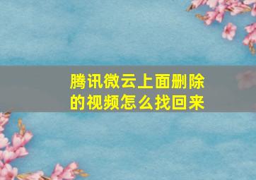 腾讯微云上面删除的视频怎么找回来