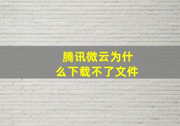 腾讯微云为什么下载不了文件