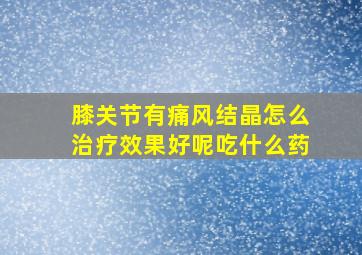 膝关节有痛风结晶怎么治疗效果好呢吃什么药