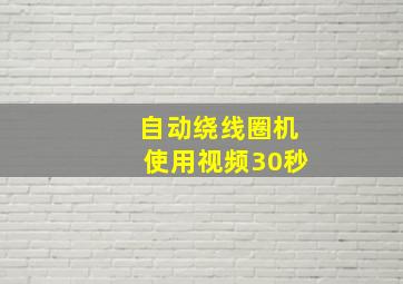 自动绕线圈机使用视频30秒