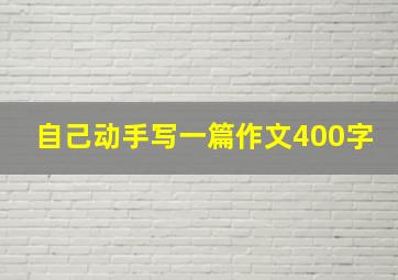 自己动手写一篇作文400字