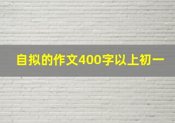 自拟的作文400字以上初一