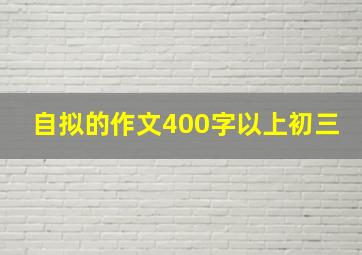 自拟的作文400字以上初三