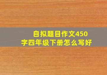 自拟题目作文450字四年级下册怎么写好