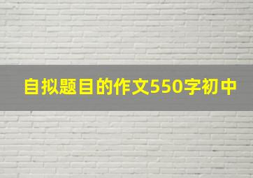 自拟题目的作文550字初中