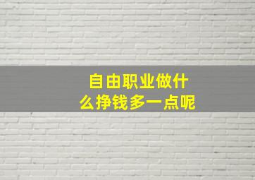 自由职业做什么挣钱多一点呢