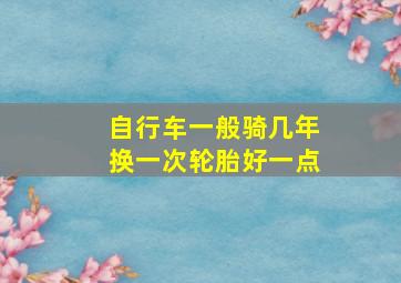 自行车一般骑几年换一次轮胎好一点